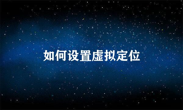 如何设置虚拟定位