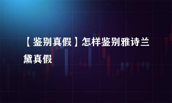 【鉴别真假】怎样鉴别雅诗兰黛真假