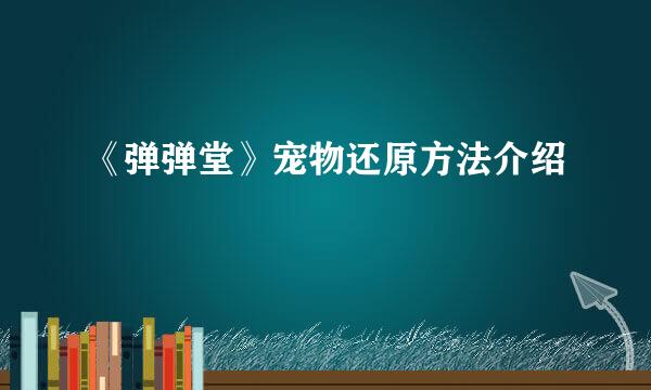 《弹弹堂》宠物还原方法介绍