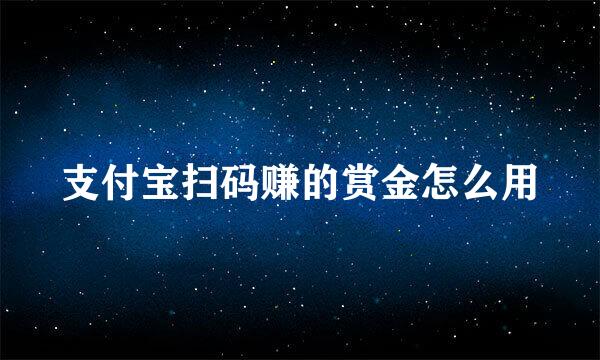 支付宝扫码赚的赏金怎么用