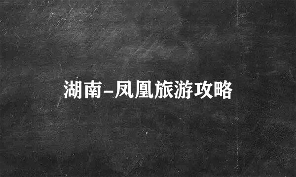 湖南-凤凰旅游攻略