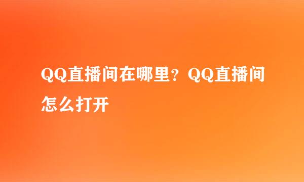 QQ直播间在哪里？QQ直播间怎么打开