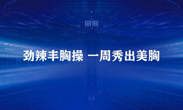 劲辣丰胸操 一周秀出美胸