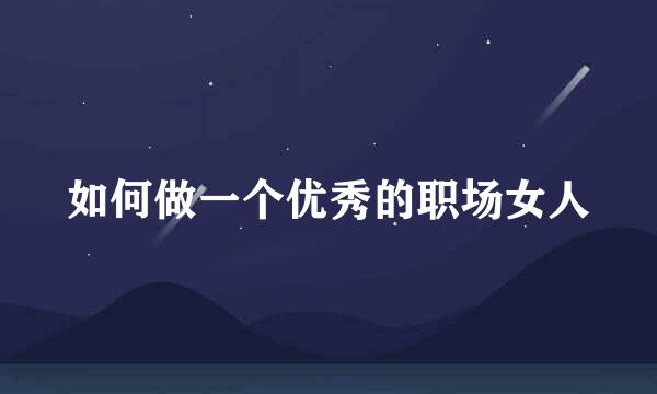 如何做一个优秀的职场女人