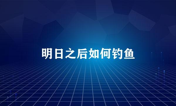 明日之后如何钓鱼