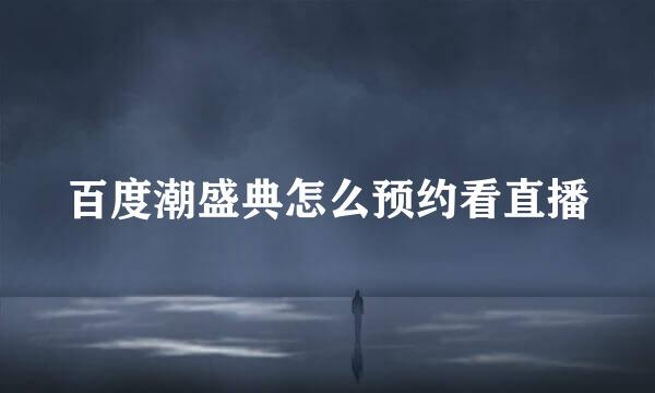 百度潮盛典怎么预约看直播