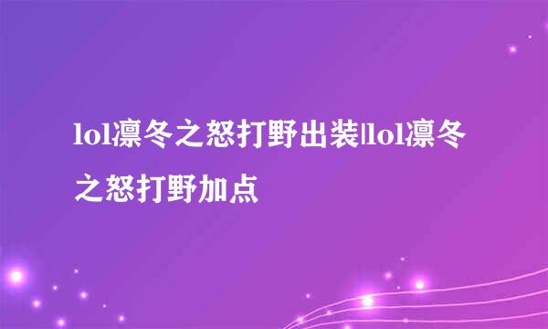 lol凛冬之怒打野出装|lol凛冬之怒打野加点
