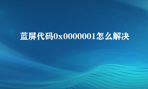 蓝屏代码0x0000001怎么解决
