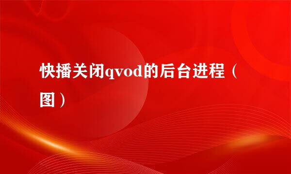 快播关闭qvod的后台进程（图）