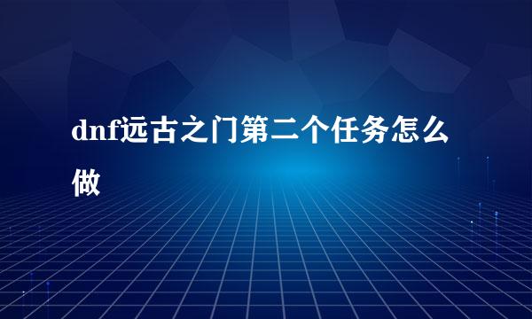dnf远古之门第二个任务怎么做