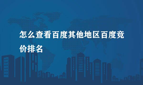 怎么查看百度其他地区百度竞价排名