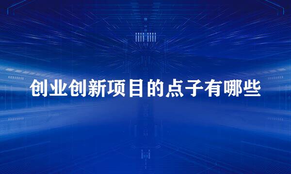 创业创新项目的点子有哪些