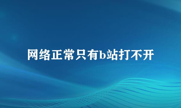 网络正常只有b站打不开