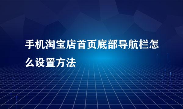 手机淘宝店首页底部导航栏怎么设置方法