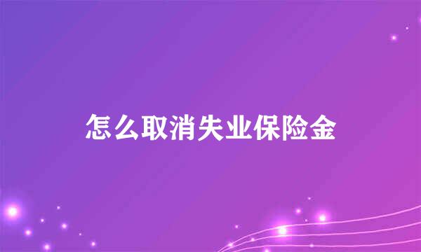 怎么取消失业保险金