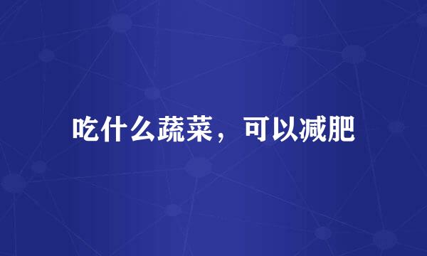 吃什么蔬菜，可以减肥