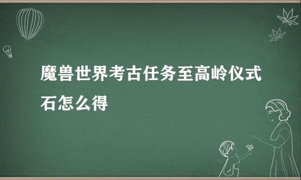 魔兽世界考古任务至高岭仪式石怎么得