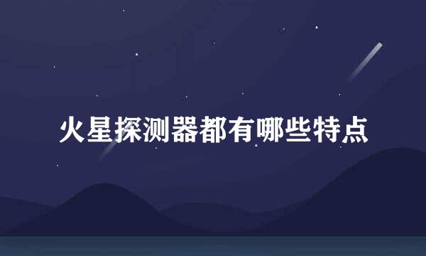 火星探测器都有哪些特点