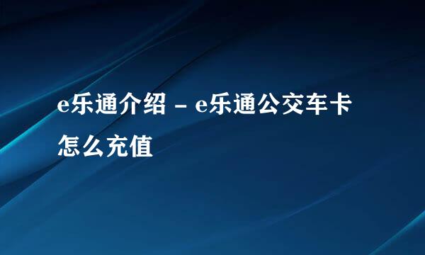 e乐通介绍 - e乐通公交车卡怎么充值