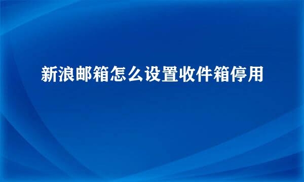 新浪邮箱怎么设置收件箱停用