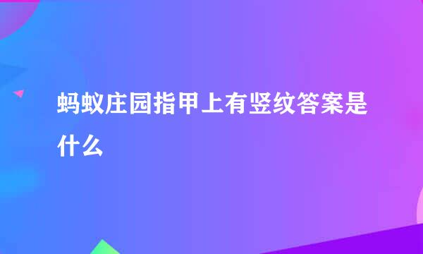 蚂蚁庄园指甲上有竖纹答案是什么