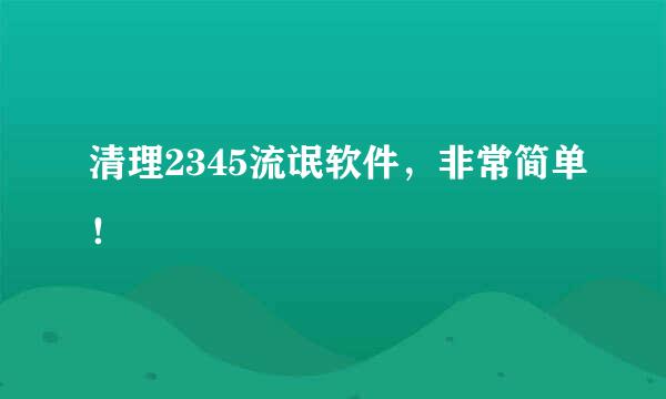清理2345流氓软件，非常简单！