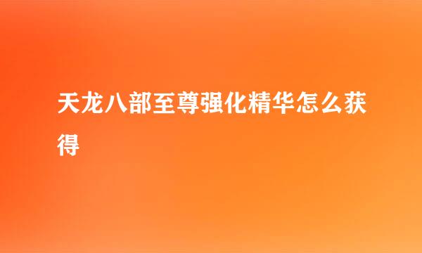 天龙八部至尊强化精华怎么获得
