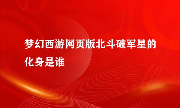 梦幻西游网页版北斗破军星的化身是谁