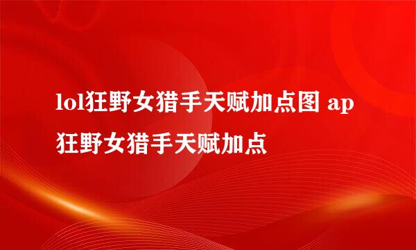 lol狂野女猎手天赋加点图 ap狂野女猎手天赋加点