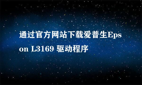 通过官方网站下载爱普生Epson L3169 驱动程序