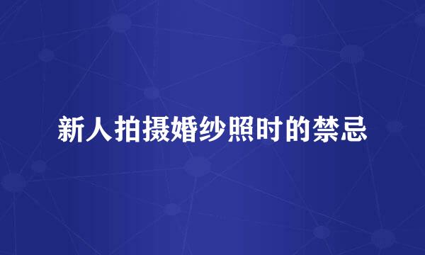 新人拍摄婚纱照时的禁忌