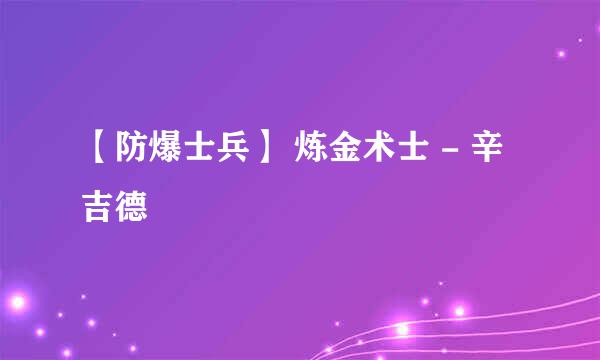 【防爆士兵】 炼金术士 - 辛吉德