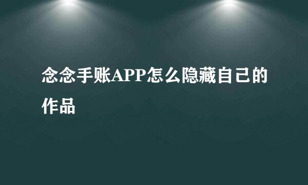 念念手账APP怎么隐藏自己的作品
