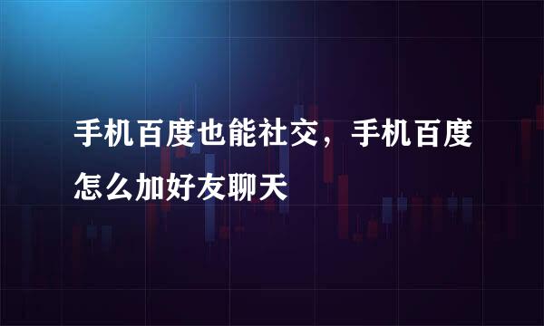 手机百度也能社交,手机百度怎么加好友聊天