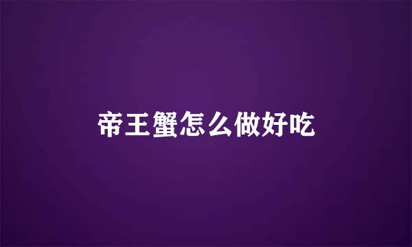 帝王蟹怎么做好吃