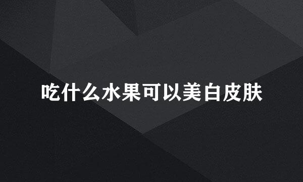吃什么水果可以美白皮肤