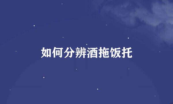 如何分辨酒拖饭托