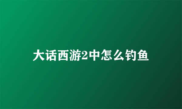 大话西游2中怎么钓鱼