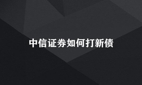 中信证券如何打新债