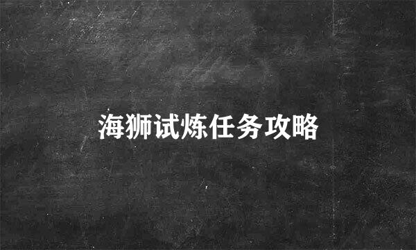 海狮试炼任务攻略