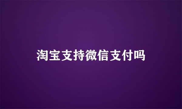 淘宝支持微信支付吗