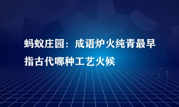 蚂蚁庄园：成语炉火纯青最早指古代哪种工艺火候