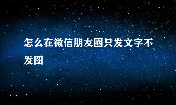 怎么在微信朋友圈只发文字不发图