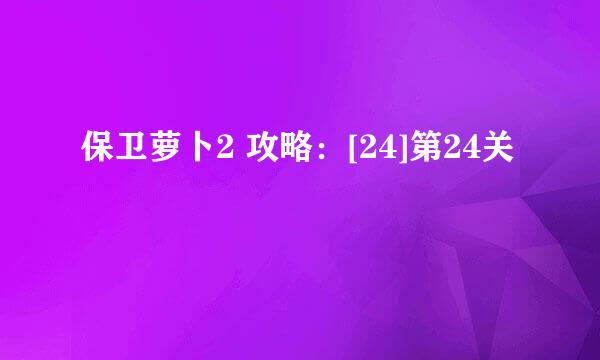 保卫萝卜2 攻略：[24]第24关