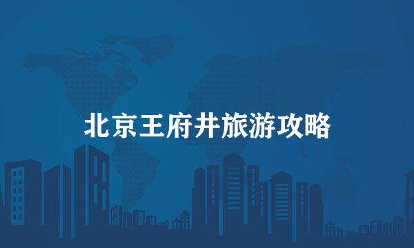北京王府井旅游攻略