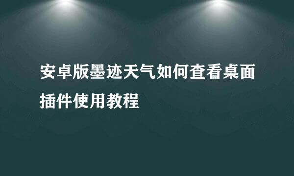 安卓版墨迹天气如何查看桌面插件使用教程