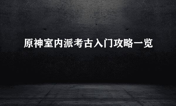 原神室内派考古入门攻略一览