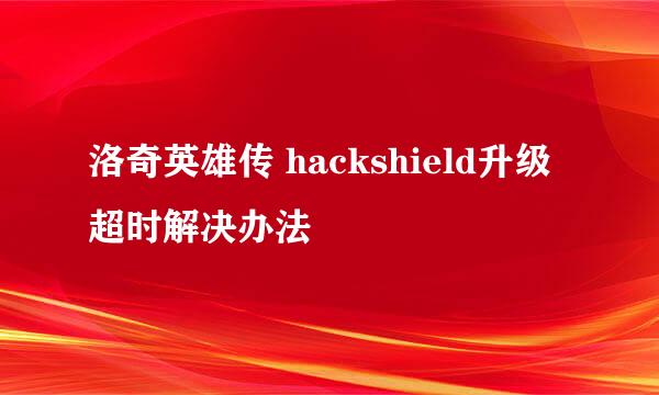 洛奇英雄传 hackshield升级超时解决办法