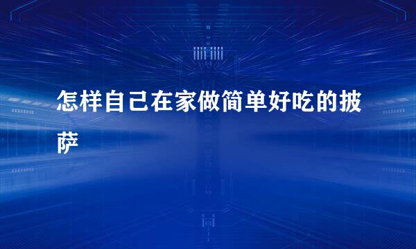 怎样自己在家做简单好吃的披萨