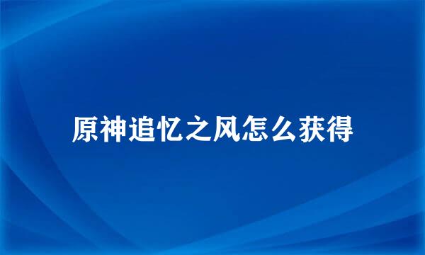 原神追忆之风怎么获得